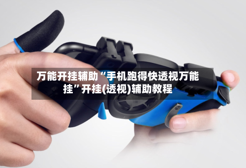 万能开挂辅助“手机跑得快透视万能挂	”开挂(透视)辅助教程-第1张图片