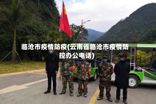 临沧市疫情防疫(云南省临沧市疫情防控办公电话)-第2张图片