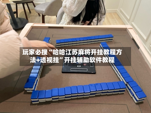 玩家必搜“哈哈江苏麻将开挂教程方法+透视挂”开挂辅助软件教程-第1张图片