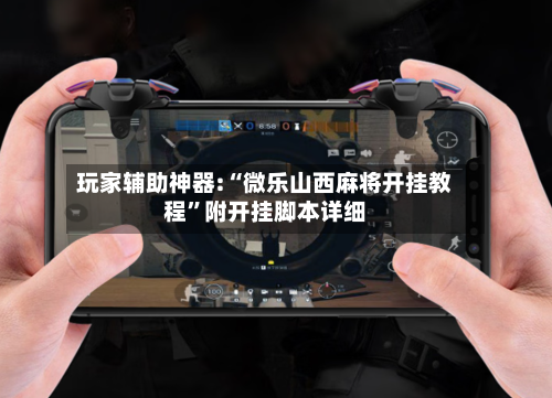 玩家辅助神器:“微乐山西麻将开挂教程	”附开挂脚本详细-第1张图片