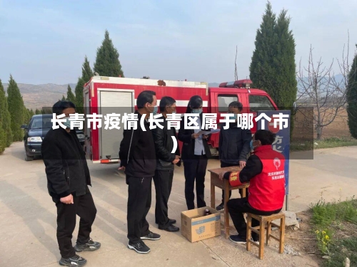 长青市疫情(长青区属于哪个市)-第2张图片