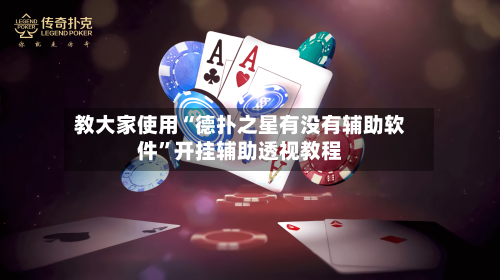 教大家使用“德扑之星有没有辅助软件”开挂辅助透视教程-第2张图片