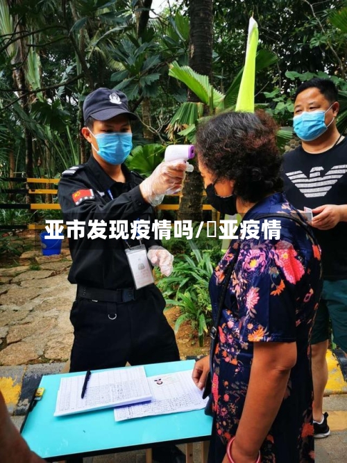亚市发现疫情吗/亖亚疫情-第2张图片