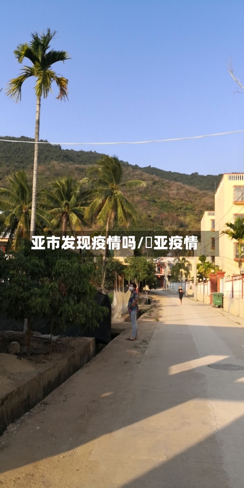亚市发现疫情吗/亖亚疫情-第1张图片