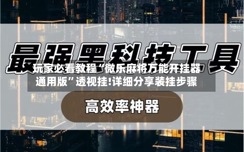 玩家必看教程“微乐麻将万能开挂器通用版	”透视挂!详细分享装挂步骤-第1张图片