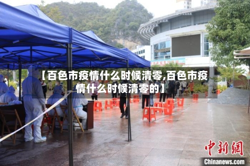 【百色市疫情什么时候清零,百色市疫情什么时候清零的】-第1张图片