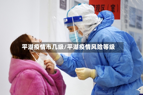 平湖疫情市几级/平湖疫情风险等级-第2张图片