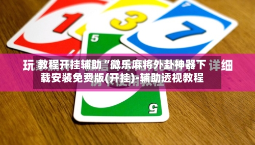 教程开挂辅助“微乐麻将外卦神器下载安装免费版(开挂)-辅助透视教程-第1张图片