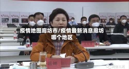 疫情地图廊坊市/疫情最新消息廊坊哪个地区-第2张图片