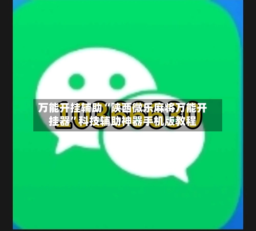 万能开挂辅助“陕西微乐麻将万能开挂器”科技辅助神器手机版教程-第1张图片