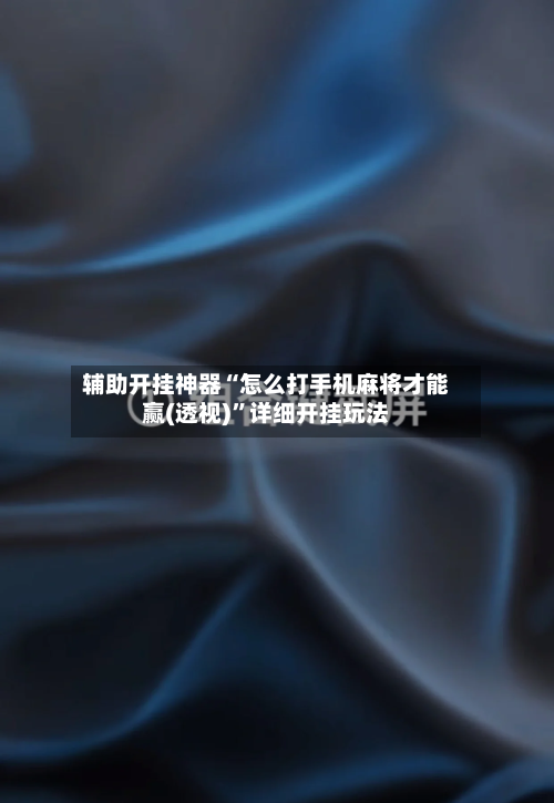 辅助开挂神器“怎么打手机麻将才能赢(透视)	”详细开挂玩法-第1张图片