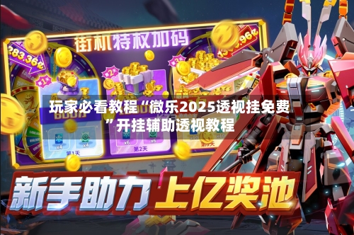 玩家必看教程“微乐2025透视挂免费”开挂辅助透视教程-第1张图片