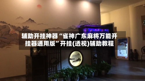 辅助开挂神器“雀神广东麻将万能开挂器通用版”开挂(透视)辅助教程-第2张图片