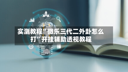 实测教程”微乐三代二外卦怎么打”开挂辅助透视教程-第1张图片