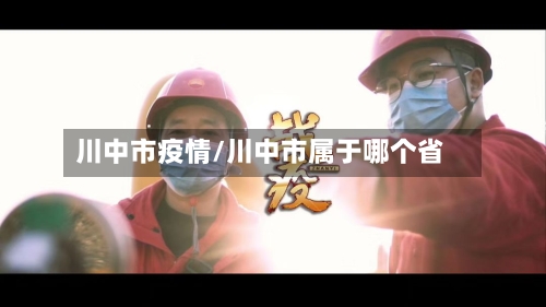 川中市疫情/川中市属于哪个省-第1张图片