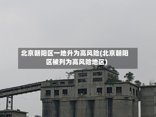 北京朝阳区一地升为高风险(北京朝阳区被列为高风险地区)-第2张图片