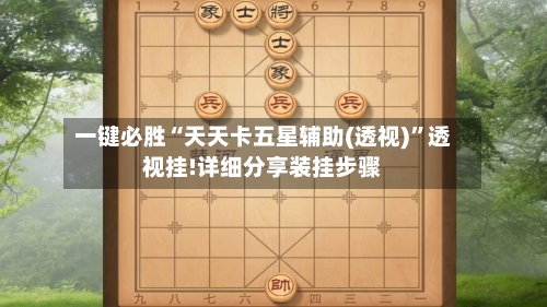 一键必胜“天天卡五星辅助(透视)	”透视挂!详细分享装挂步骤-第1张图片