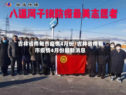 吉林省桦甸市疫情4月份/吉林省桦甸市疫情4月份最新消息-第2张图片