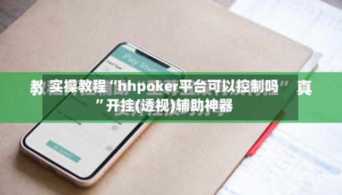 实操教程“hhpoker平台可以控制吗”开挂(透视)辅助神器-第1张图片