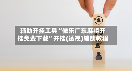 辅助开挂工具“微乐广东麻将开挂免费下载”开挂(透视)辅助教程-第1张图片