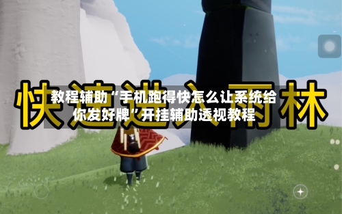 教程辅助“手机跑得快怎么让系统给你发好牌”开挂辅助透视教程-第1张图片