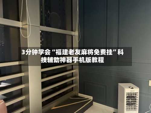 3分钟学会“福建老友麻将免费挂	”科技辅助神器手机版教程-第1张图片