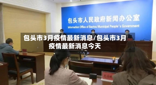 包头市3月疫情最新消息/包头市3月疫情最新消息今天-第1张图片