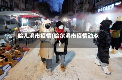 哈儿滨市疫情(哈尔滨市疫情动态)-第1张图片
