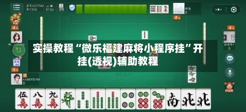实操教程“微乐福建麻将小程序挂”开挂(透视)辅助教程-第2张图片