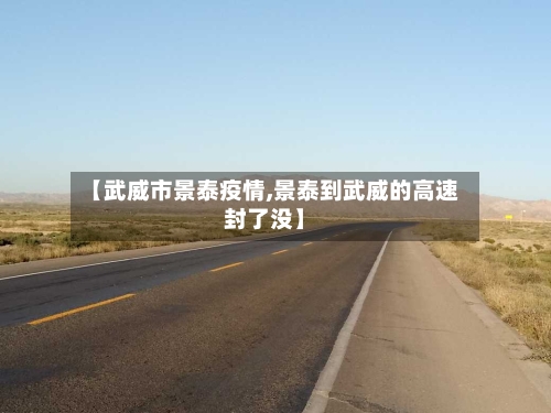 【武威市景泰疫情,景泰到武威的高速封了没】-第1张图片
