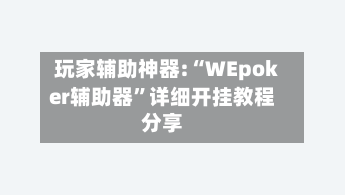 玩家辅助神器:“WEpoker辅助器”详细开挂教程分享-第1张图片