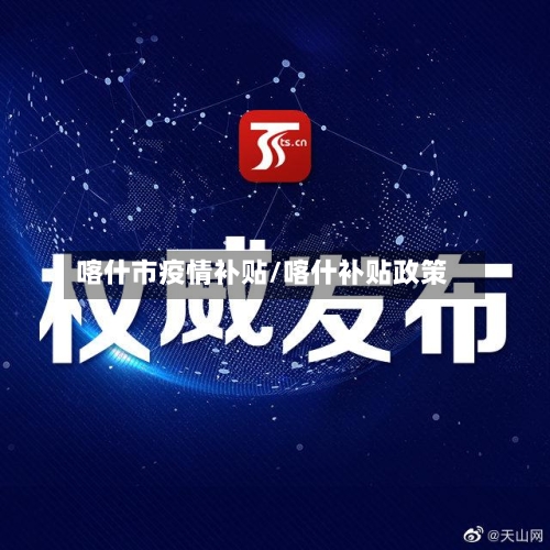 喀什市疫情补贴/喀什补贴政策-第3张图片