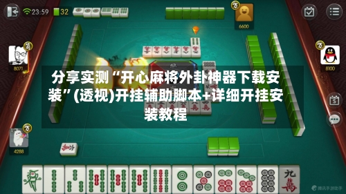 分享实测“开心麻将外卦神器下载安装	”(透视)开挂辅助脚本+详细开挂安装教程-第1张图片