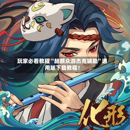 玩家必看教程“赫麒众游杰克辅助”通用版下载教程！-第1张图片