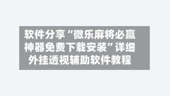 软件分享“微乐麻将必赢神器免费下载安装	”详细外挂透视辅助软件教程-第1张图片