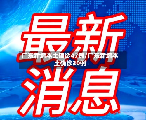 广东新增本土确诊47例/广东新增本土确诊30例-第2张图片