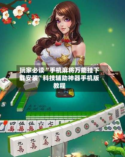 玩家必读“手机麻将万能挂下载安装”科技辅助神器手机版教程-第1张图片