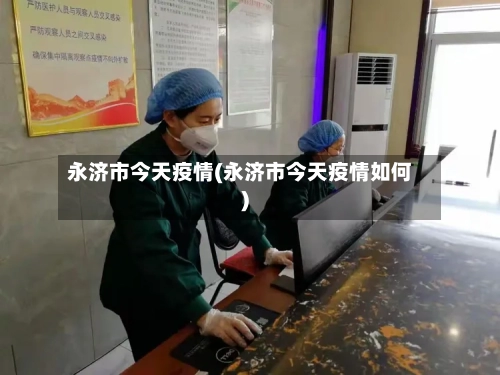 永济市今天疫情(永济市今天疫情如何)-第3张图片