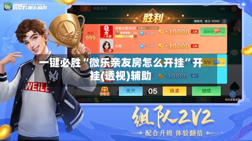 一键必胜“微乐亲友房怎么开挂”开挂(透视)辅助-第1张图片