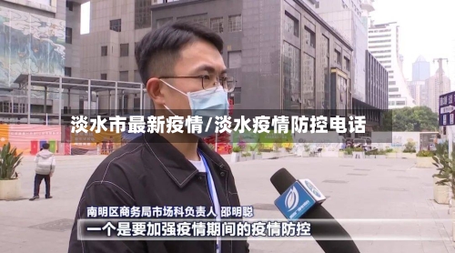 淡水市最新疫情/淡水疫情防控电话-第3张图片