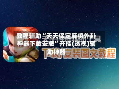 教程辅助“天天保定麻将外卦神器下载安装”开挂(透视)辅助神器-第2张图片