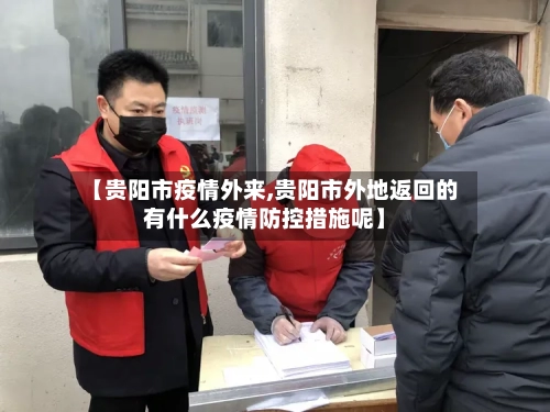 【贵阳市疫情外来,贵阳市外地返回的有什么疫情防控措施呢】-第1张图片