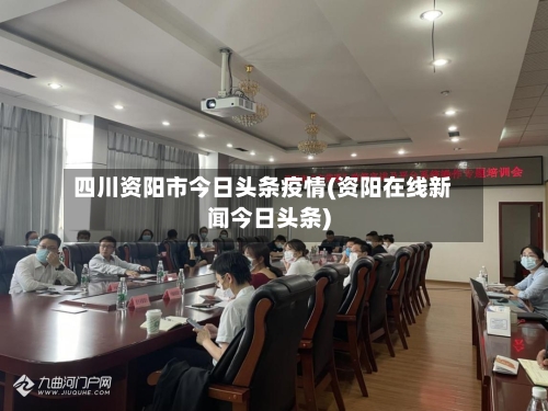 四川资阳市今日头条疫情(资阳在线新闻今日头条)-第2张图片