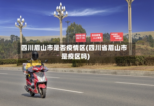 四川眉山市是否疫情区(四川省眉山市是疫区吗)-第1张图片