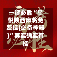 一键必胜“星悦陕西麻将免费挂(必备神器)	”其实确实有挂-第1张图片