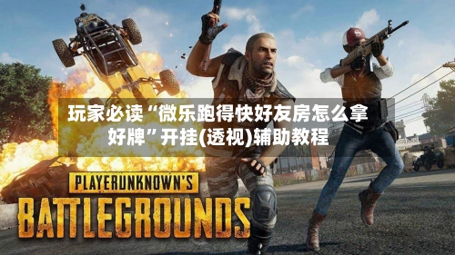 玩家必读“微乐跑得快好友房怎么拿好牌”开挂(透视)辅助教程-第1张图片