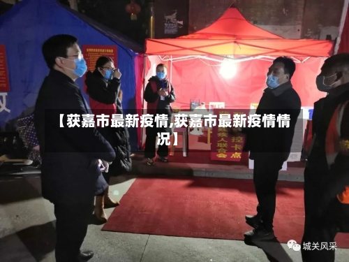 【获嘉市最新疫情,获嘉市最新疫情情况】-第2张图片