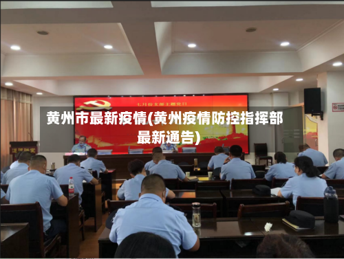 黄州市最新疫情(黄州疫情防控指挥部最新通告)-第2张图片