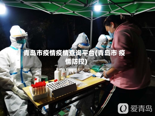 青岛市疫情疫情查询平台(青岛市 疫情防控)-第1张图片