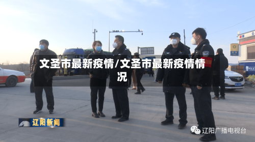 文圣市最新疫情/文圣市最新疫情情况-第1张图片
